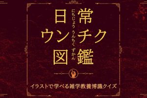 日常ウンチク図鑑 Everyday Unchiku Encyclopedia